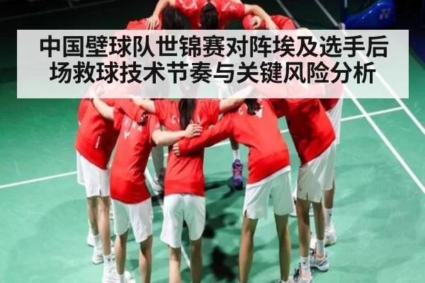 中国壁球队世锦赛对阵埃及选手后场救球技术节奏与关键风险分析