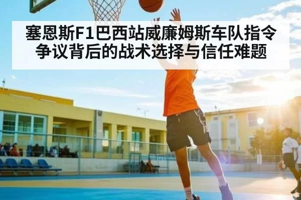 塞恩斯F1巴西站威廉姆斯车队指令争议背后的战术选择与信任难题